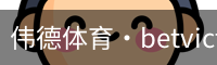 伟德体育·betvictor (中国)官方网站 - 专业的体育门户平台